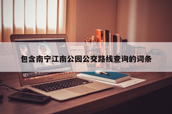 包含南宁江南公园公交路线查询的词条