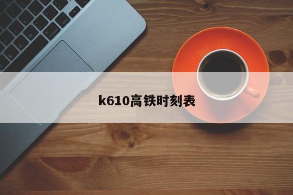 k610高铁时刻表