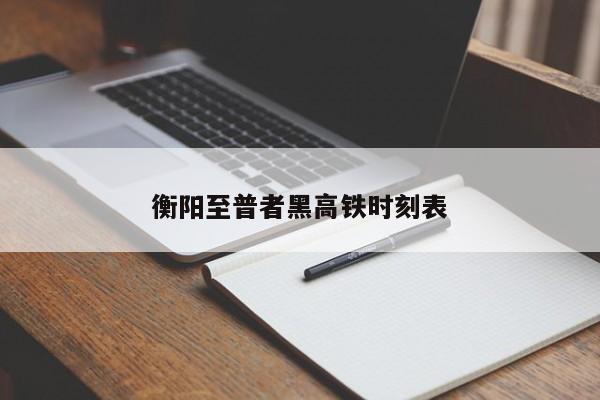 衡阳至普者黑高铁时刻表